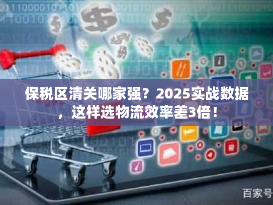 保税区清关哪家强？2025实战数据，这样选物流效率差3倍！