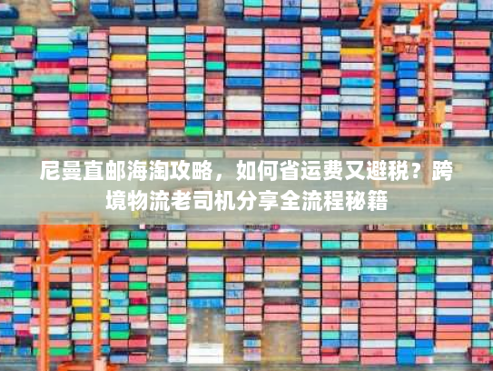 尼曼直邮海淘攻略,如何省运费又避税?跨境物流老司机分享全流程秘籍 尼曼直邮海淘攻略,如何省运费又避税?跨境物流老司机分享全流程秘籍
