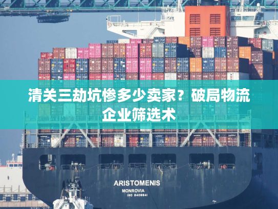 清关三劫坑惨多少卖家？破局物流企业筛选术