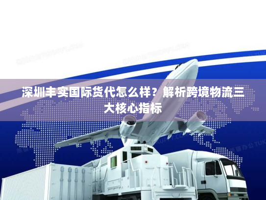 深圳丰实国际货代怎么样？解析跨境物流三大核心指标