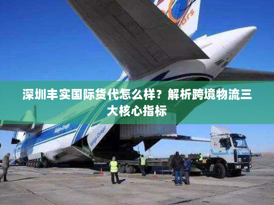 深圳丰实国际货代怎么样？解析跨境物流三大核心指标