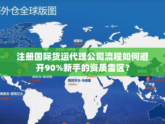 注册国际货运代理公司流程如何避开90%新手的资质雷区？