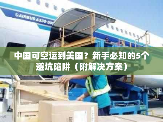 中国可空运到美国?新手必知的5个避坑陷阱(附解决方案) 中国可空运到美国?新手必知的5个避坑陷阱(附解决方案)