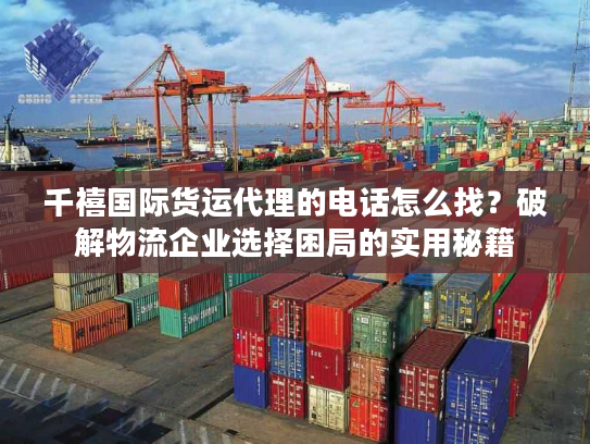 千禧国际货运代理的电话怎么找？破解物流企业选择困局的实用秘籍