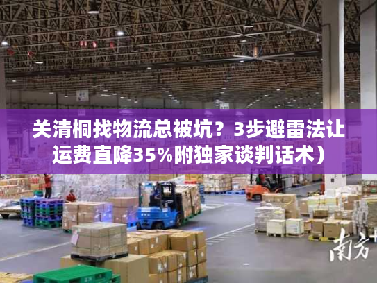 关清桐找物流总被坑？3步避雷法让运费直降35%附独家谈判话术）