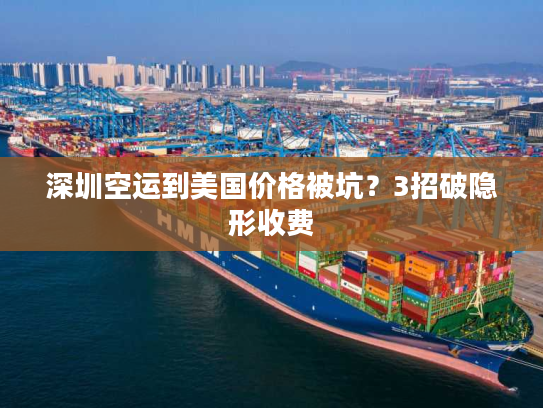 深圳空运到美国价格被坑？3招破隐形收费