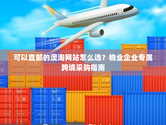 可以直邮的澳淘网站怎么选？物业企业专属跨境采购指南