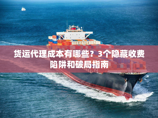 货运代理成本有哪些?3个隐藏收费陷阱和破局指南 货运代理成本有哪些?3个隐藏收费陷阱和破局指南