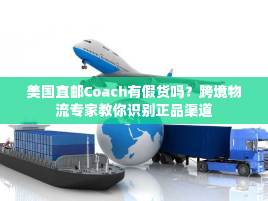 美国直邮Coach有假货吗？跨境物流专家教你识别正品渠道