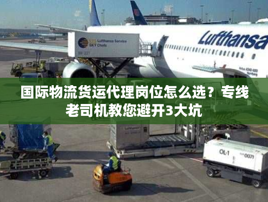 国际物流货运代理岗位怎么选？专线老司机教您避开3大坑