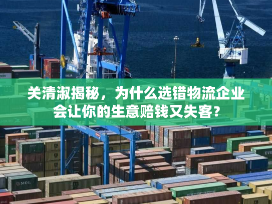 关清淑揭秘，为什么选错物流企业会让你的生意赔钱又失客？