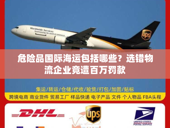 危险品国际海运包括哪些?选错物流企业竟遭百万罚款 危险品国际海运包括哪些?选错物流企业竟遭百万罚款