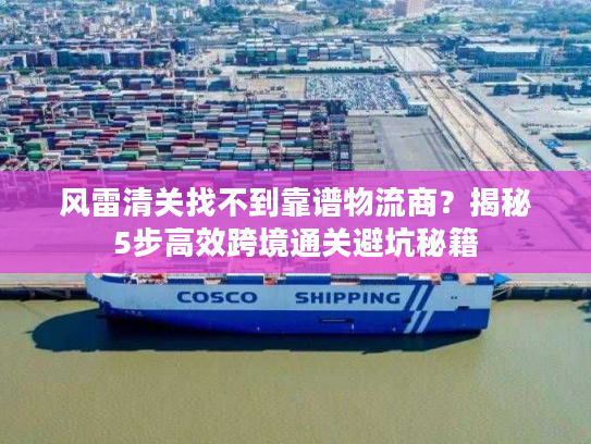 风雷清关找不到靠谱物流商？揭秘5步高效跨境通关避坑秘籍