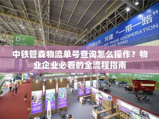 中铁管森物流单号查询怎么操作？物业企业必看的全流程指南