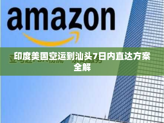 印度美国空运到汕头7日内直达方案全解 印度美国空运到汕头7日内直达方案全解