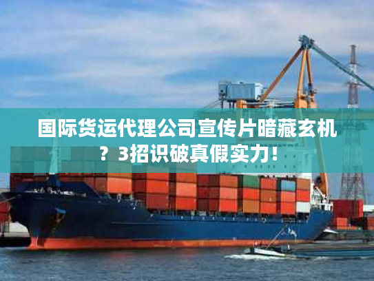 国际货运代理公司宣传片暗藏玄机？3招识破真假实力！