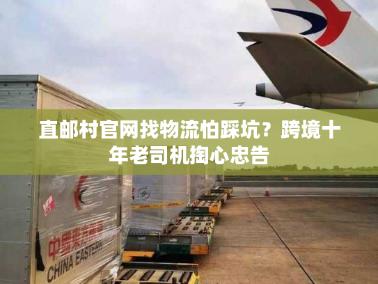 直邮村官网找物流怕踩坑?跨境十年老司机掏心忠告 直邮村官网找物流怕踩坑?跨境十年老司机掏心忠告