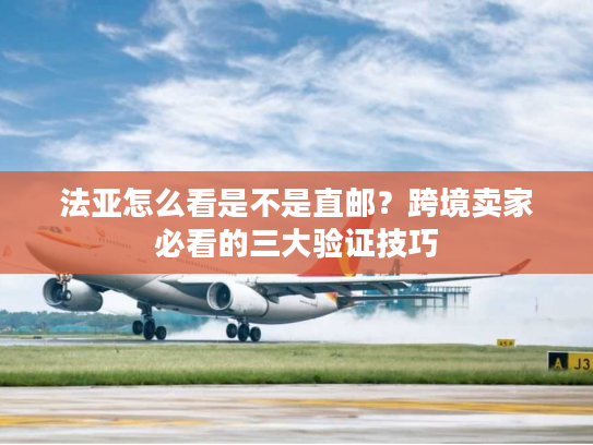 法亚怎么看是不是直邮？跨境卖家必看的三大验证技巧