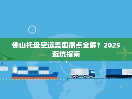 佛山托盘空运美国痛点全解？2025避坑指南
