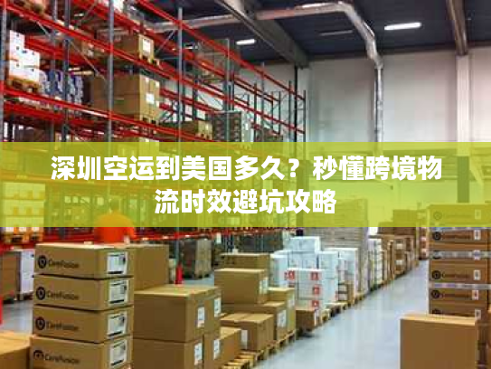 深圳空运到美国多久？秒懂跨境物流时效避坑攻略