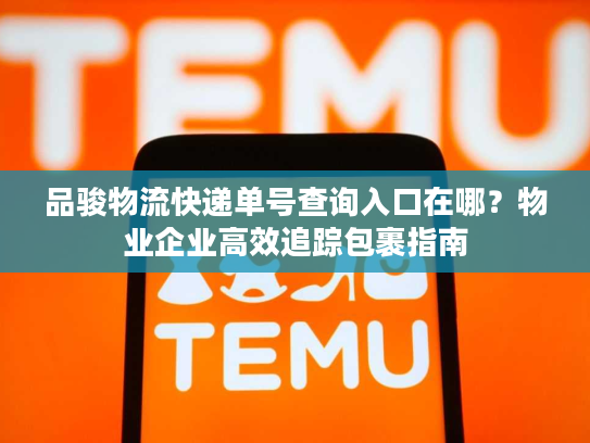 品骏物流快递单号查询入口在哪？物业企业高效追踪包裹指南