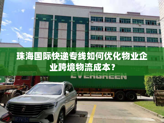 珠海国际快递专线如何优化物业企业跨境物流成本？