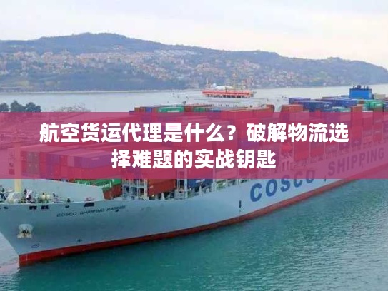 航空货运代理是什么？破解物流选择难题的实战钥匙