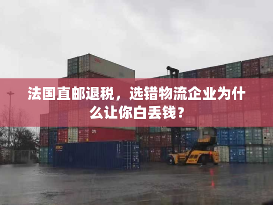 法国直邮退税,选错物流企业为什么让你白丢钱? 法国直邮退税,选错物流企业为什么让你白丢钱?