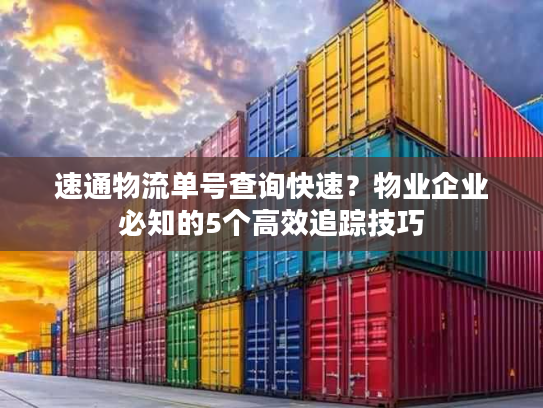 速通物流单号查询快速?物业企业必知的5个高效追踪技巧 速通物流单号查询快速?物业企业必知的5个高效追踪技巧