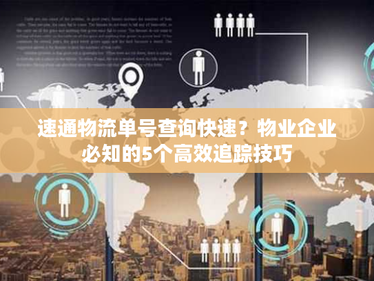 速通物流单号查询快速?物业企业必知的5个高效追踪技巧 速通物流单号查询快速?物业企业必知的5个高效追踪技巧