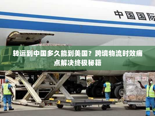 转运到中国多久能到美国？跨境物流时效痛点解决终极秘籍