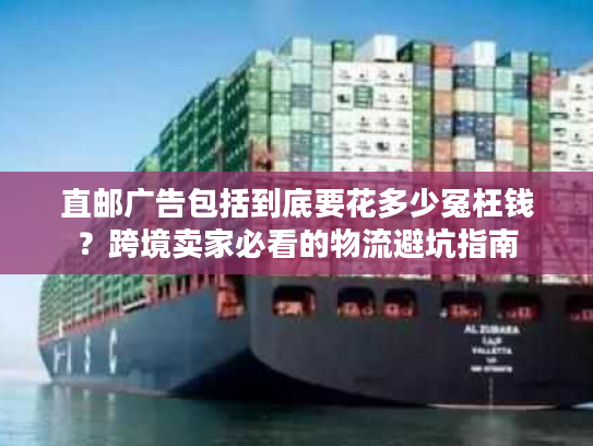 直邮广告包括到底要花多少冤枉钱？跨境卖家必看的物流避坑指南