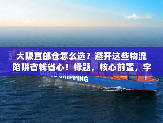 大阪直邮仓怎么选？避开这些物流陷阱省钱省心！标题，核心前置，字符56内）