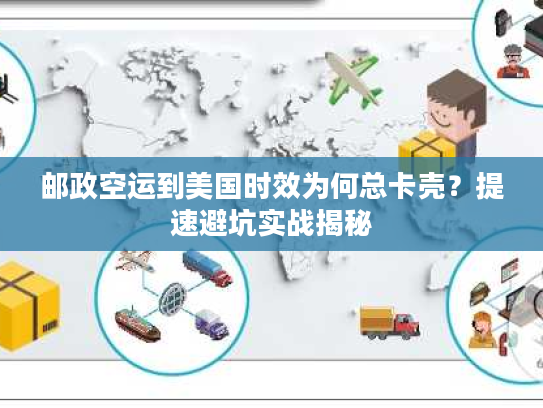 邮政空运到美国时效为何总卡壳？提速避坑实战揭秘