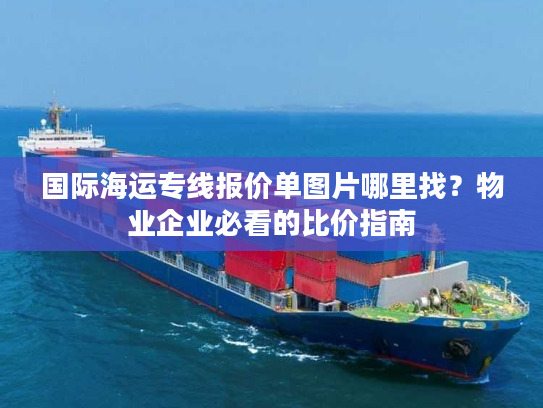 国际海运专线报价单图片哪里找?物业企业必看的比价指南 国际海运专线报价单图片哪里找?物业企业必看的比价指南
