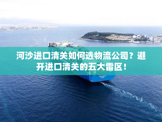 河沙进口清关如何选物流公司？避开进口清关的五大雷区！