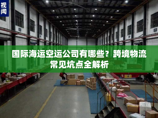 国际海运空运公司有哪些？跨境物流常见坑点全解析