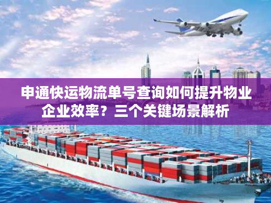 申通快运物流单号查询如何提升物业企业效率?三个关键场景解析 申通快运物流单号查询如何提升物业企业效率?三个关键场景解析