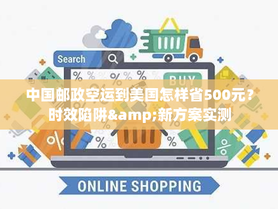 中国邮政空运到美国怎样省500元？时效陷阱&新方案实测