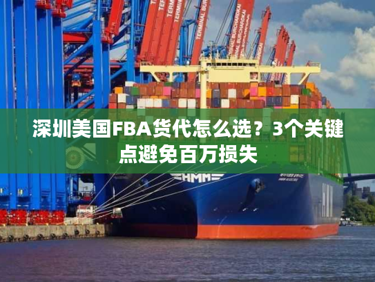 深圳美国FBA货代怎么选？3个关键点避免百万损失