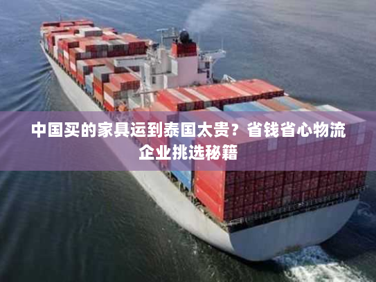 中国买的家具运到泰国太贵？省钱省心物流企业挑选秘籍