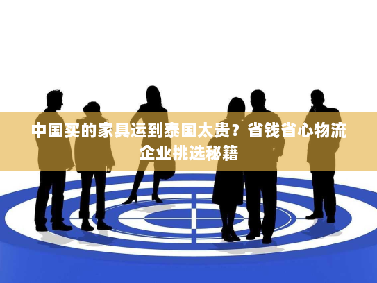 中国买的家具运到泰国太贵？省钱省心物流企业挑选秘籍