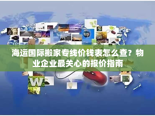 海运国际搬家专线价钱表怎么查？物业企业最关心的报价指南