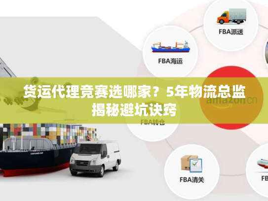 货运代理竞赛选哪家？5年物流总监揭秘避坑诀窍