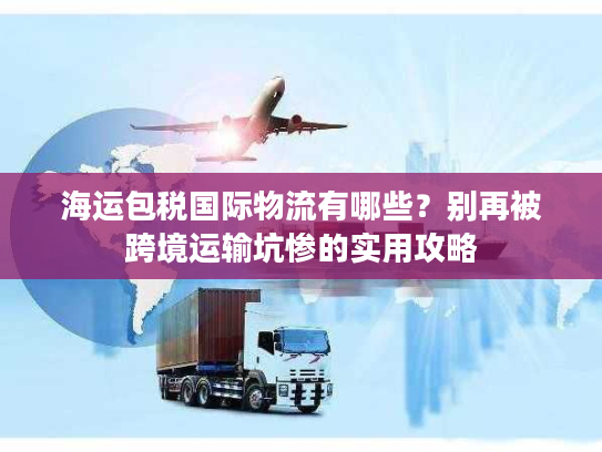 海运包税国际物流有哪些？别再被跨境运输坑惨的实用攻略
