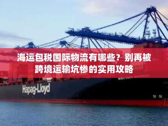 海运包税国际物流有哪些？别再被跨境运输坑惨的实用攻略