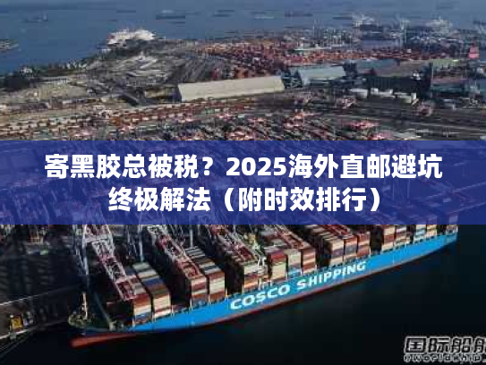 寄黑胶总被税?2025海外直邮避坑终极解法(附时效排行) 寄黑胶总被税?2025海外直邮避坑终极解法(附时效排行)