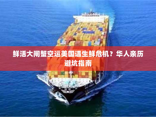 鲜活大闸蟹空运美国遇生鲜危机？华人亲历避坑指南