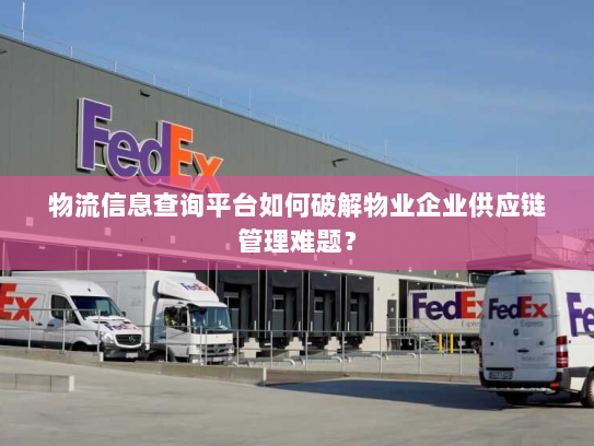 物流信息查询平台如何破解物业企业供应链管理难题? 物流信息查询平台如何破解物业企业供应链管理难题?