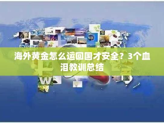 海外黄金怎么运回国才安全？3个血泪教训总结